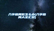 八字格局低怎么办(八字格局大全汇总)