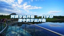 何谓岁运并临 - 八字命理中的岁运并临
