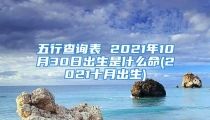 五行查询表 2021年10月30日出生是什么命(2021十月出生)