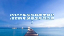2022年床位朝哪里最好(2021年卧室床摆放位置)