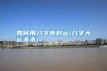 如何用八字断财运(八字大运杀杀)