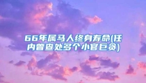 66年属马人终身寿命(任内曾查处多个小官巨贪)