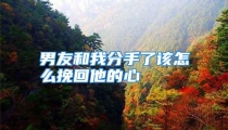 男友和我分手了该怎么挽回他的心