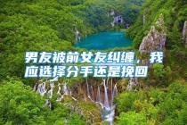 男友被前女友纠缠，我应选择分手还是挽回