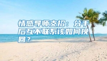 情感导师支招：分手后互不联系该如何挽回？