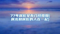 77年属蛇女有几段婚姻(属龙和属蛇的人在一起)