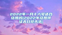 2022年一月十六号适合结婚吗(2022年结婚领证吉日抢先选)