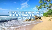 名字打分查询免费 测试(宝宝姓名测试打分 免费测名字打分)