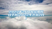 2022年2月8号结婚好日子吗(2022年才到2月)