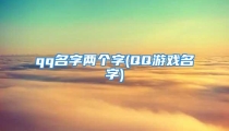 qq名字两个字(QQ游戏名字)