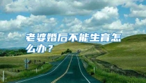 老婆婚后不能生育怎么办？