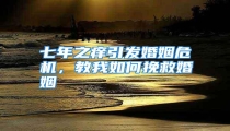 七年之痒引发婚姻危机，教我如何挽救婚姻