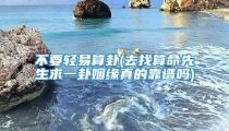 不要轻易算卦(去找算命先生求一卦姻缘真的靠谱吗)