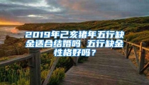 2019年己亥猪年五行缺金适合结婚吗 五行缺金性格好吗？