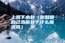 上风下水卦（你知道自己当前处于什么境况吗）