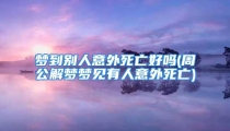 梦到别人意外死亡好吗(周公解梦梦见有人意外死亡)