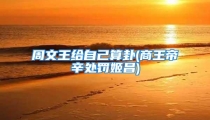 周文王给自己算卦(商王帝辛处罚姬昌)