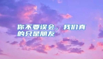 你不要误会,我们真的只是朋友