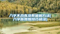 八字不合有没有破解方法(八字断婚姻技巧秘法)