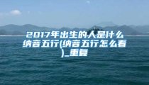 2017年出生的人是什么纳音五行(纳音五行怎么看)_重复