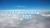 壬辰日男女命性格详解 一生好吗