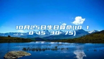 10月25日生日算命(10 10 15 30 75)