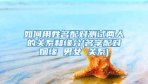 如何用姓名配对测试两人的关系和缘分(名字配对姻缘 男女 关系)