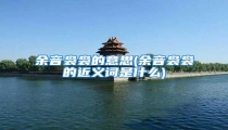 余音袅袅的意思(余音袅袅的近义词是什么)