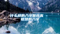 什么样的八字智商高 - 聪慧的八字