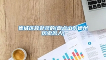 德城区算卦灵的(盘点山东德州历史名人)