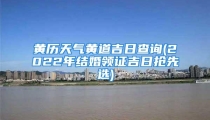 黄历天气黄道吉日查询(2022年结婚领证吉日抢先选)