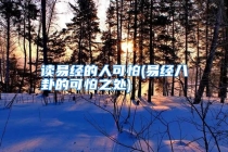 读易经的人可怕(易经八卦的可怕之处)