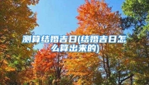 测算结婚吉日(结婚吉日怎么算出来的)