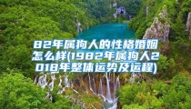 82年属狗人的性格婚姻怎么样(1982年属狗人2018年整体运势及运程)
