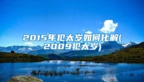 2015年犯太岁如何化解(2009犯太岁)
