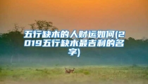 五行缺木的人财运如何(2019五行缺木最吉利的名字)