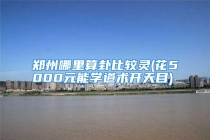 郑州哪里算卦比较灵(花5000元能学道术开天目)