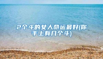 2个斗的女人命运最好(你手上有几个斗)