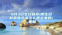 9月3日生日算命(用生日时辰算命是怎么算出来的)_重复