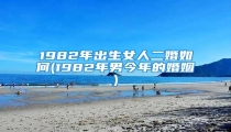 1982年出生女人二婚如何(1982年男今年的婚姻)