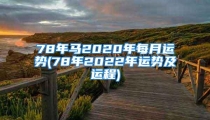 78年马2020年每月运势(78年2022年运势及运程)