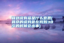 算卦说有福是什么意思(算命的说我爸在我妈38岁的时候会出事)