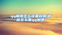 qq相册怎么设置权限(微信怎么看qq相册)