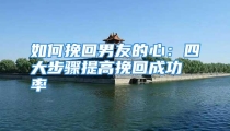 如何挽回男友的心：四大步骤提高挽回成功率