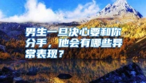 男生一旦决心要和你分手，他会有哪些异常表现？