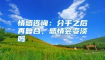 情感咨询：分手之后再复合，感情会变淡吗
