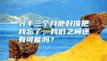 分手三个月他好像把我忘了，我们之间还有可能吗？