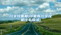 川字纹面相(印堂有川字纹是什么说法)