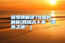 塔罗牌解读78图片 解析(网络占卜非“法外之地”)