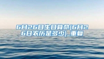 6月26日生日算命(6月26日农历是多少)_重复